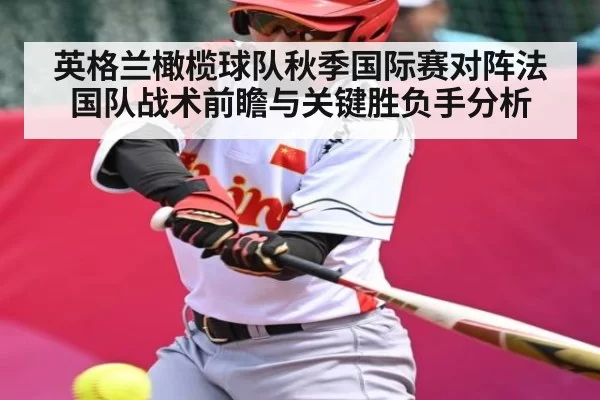 英格兰橄榄球队秋季国际赛对阵法国队战术前瞻与关键胜负手分析